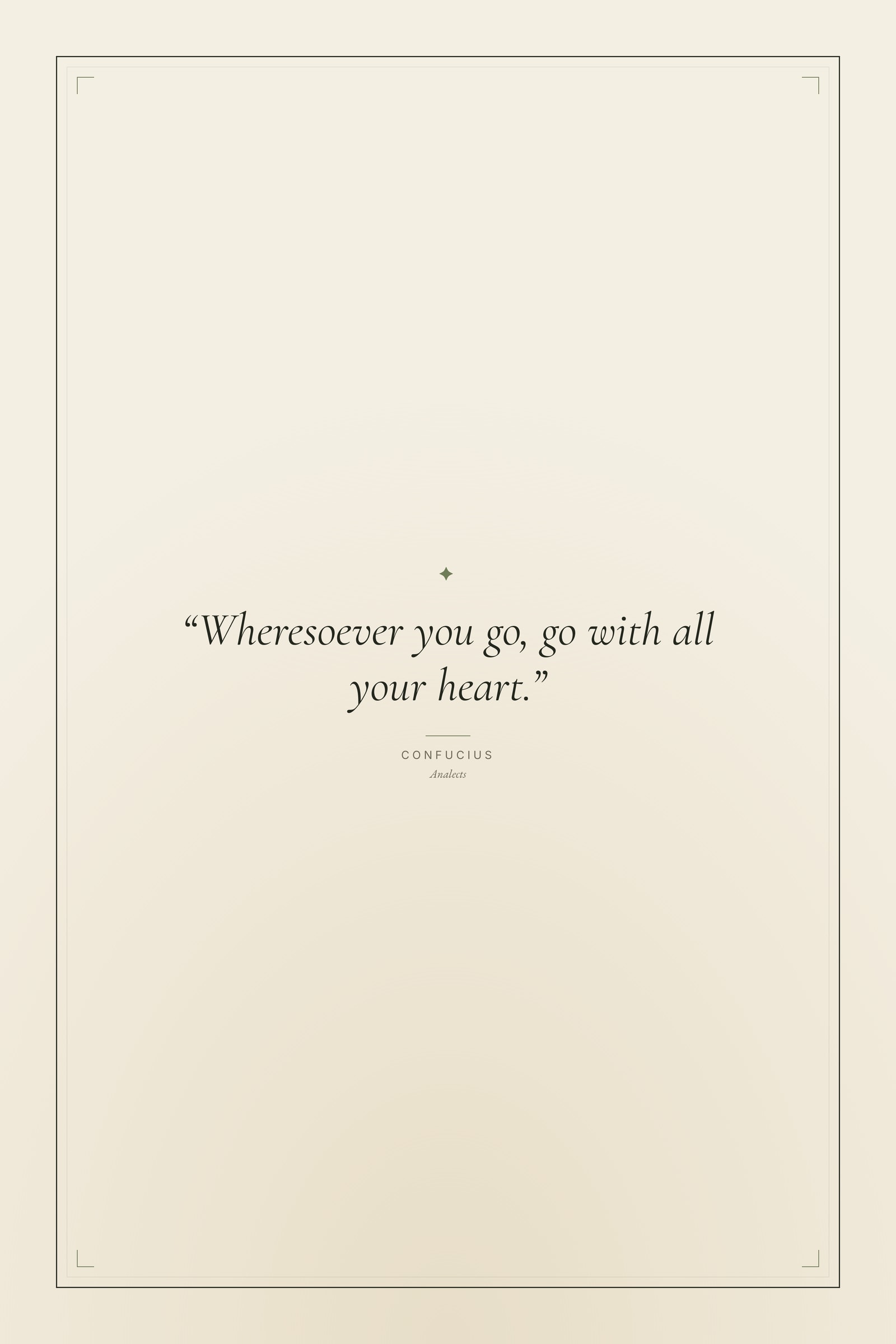“Wheresoever you go, go with all your heart.”