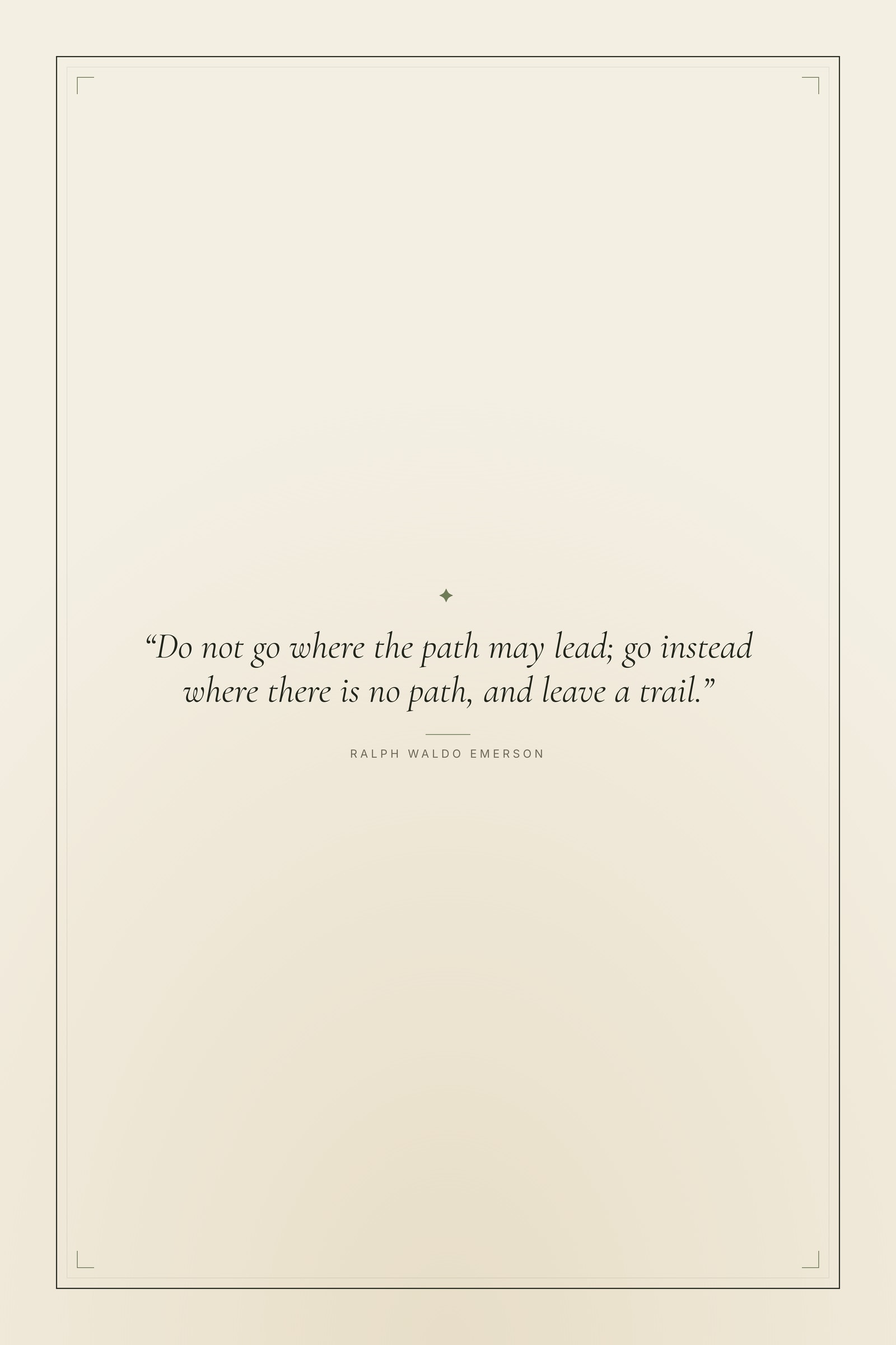 “Do not go where the path may lead; go instead where there is no path, and leave a trail.”