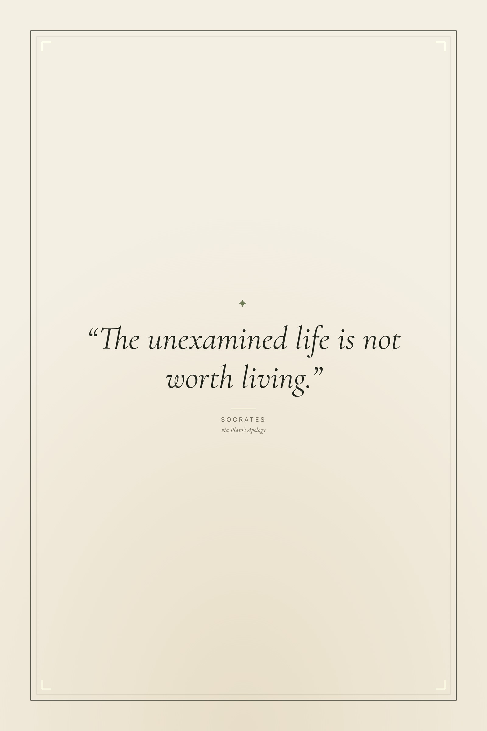 “The unexamined life is not worth living.”